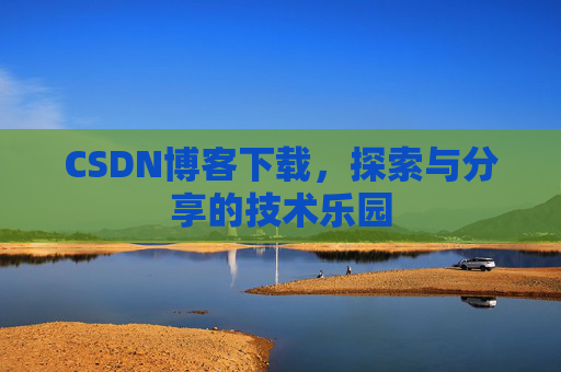 CSDN博客下载,探索与分享的技术乐园 CSDN博客下载,探索与分享的技术乐园